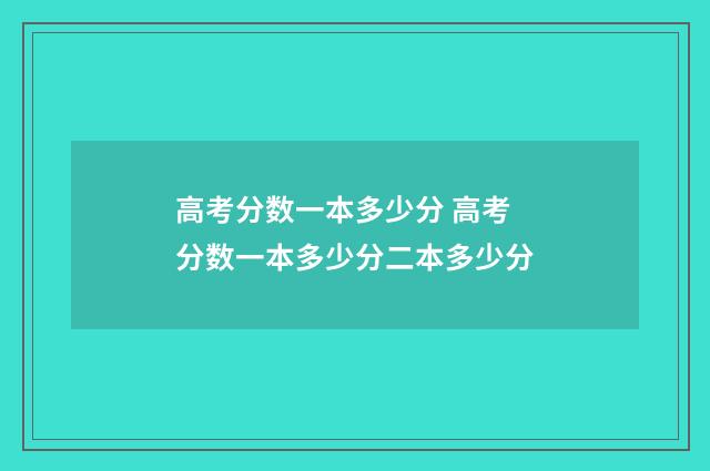 高考分数一本多少分 高考分数一本多少分二本多少分