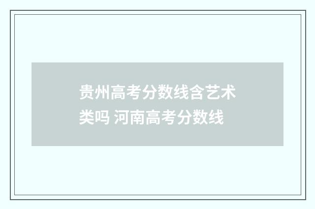 贵州高考分数线含艺术类吗 河南高考分数线