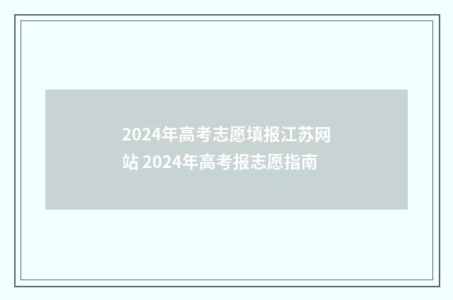 2024年高考志愿填报江苏网站 2024年高考报志愿指南
