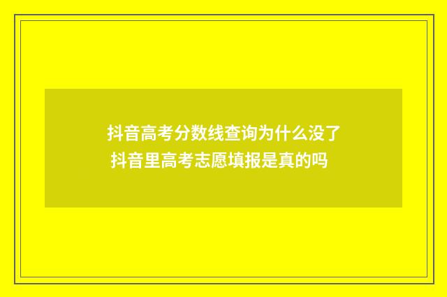 抖音高考分数线查询为什么没了 抖音里高考志愿填报是真的吗