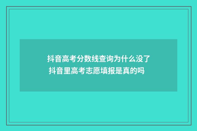抖音高考分数线查询为什么没了 抖音里高考志愿填报是真的吗