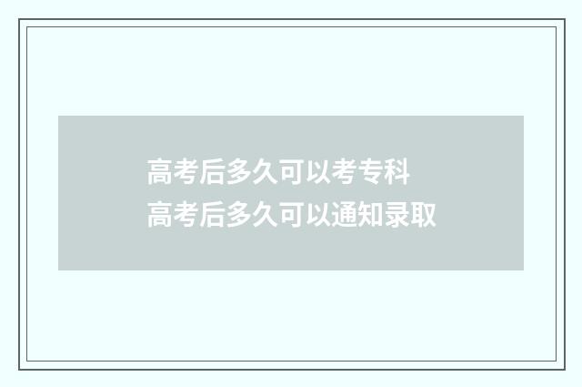 高考后多久可以考专科 高考后多久可以通知录取