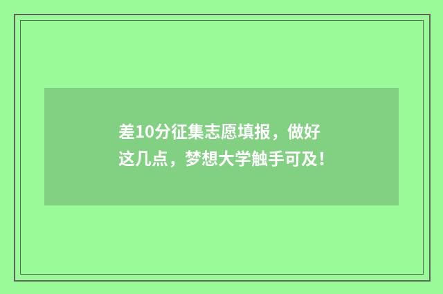 差10分征集志愿填报，做好这几点，梦想大学触手可及！
