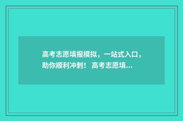 高考志愿填报模拟，一站式入口，助你顺利冲刺！ 高考志愿填报
