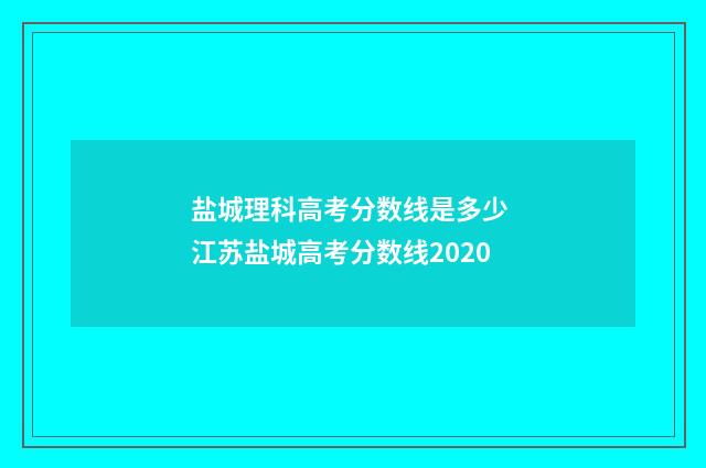 盐城理科高考分数线是多少 江苏盐城高考分数线2020