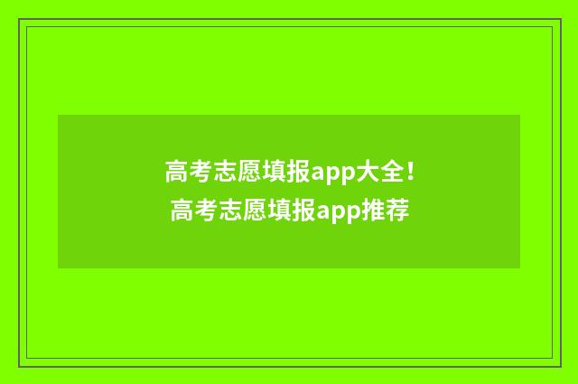 高考志愿填报app大全！ 高考志愿填报app推荐