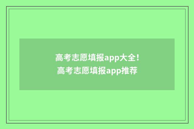 高考志愿填报app大全！ 高考志愿填报app推荐