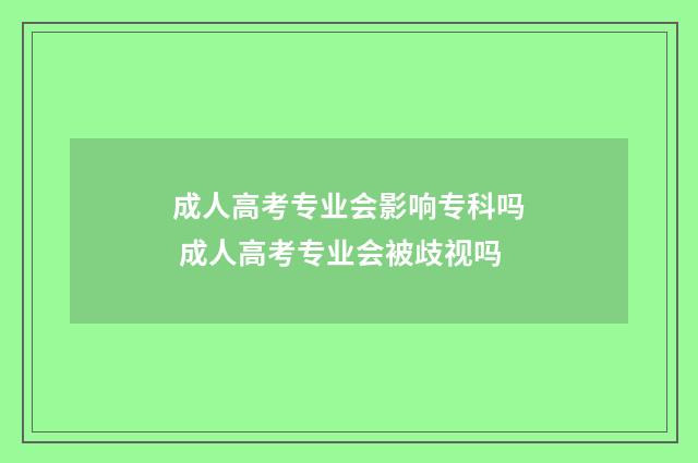 成人高考专业会影响专科吗 成人高考专业会被歧视吗