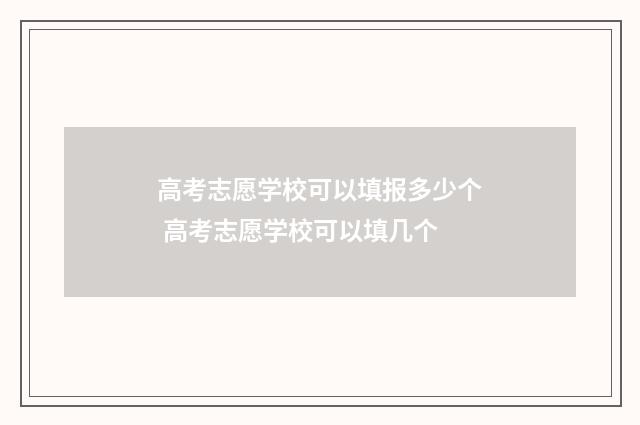 高考志愿学校可以填报多少个 高考志愿学校可以填几个
