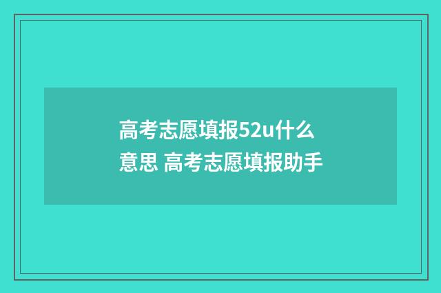 高考志愿填报52u什么意思 高考志愿填报助手