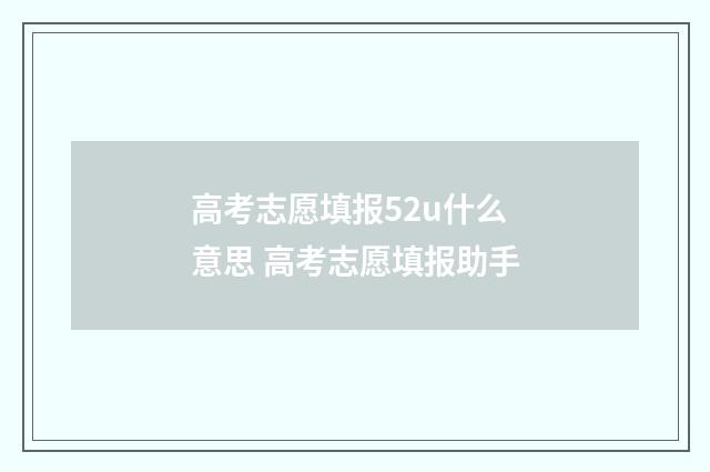 高考志愿填报52u什么意思 高考志愿填报助手
