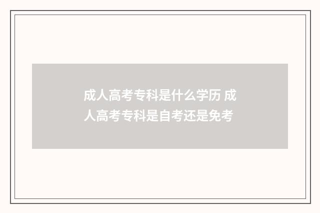 成人高考专科是什么学历 成人高考专科是自考还是免考