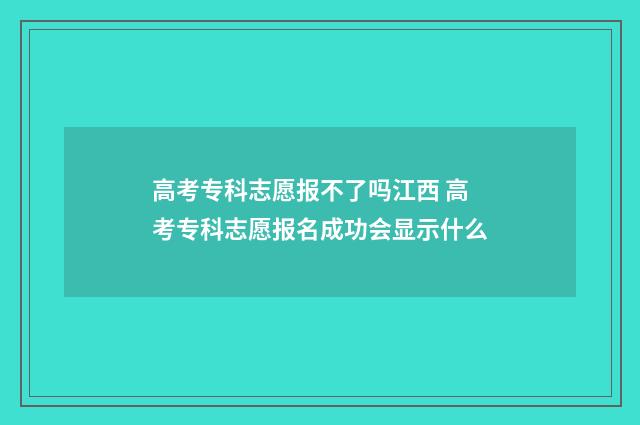 高考专科志愿报不了吗江西 高考专科志愿报名成功会显示什么