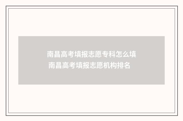 南昌高考填报志愿专科怎么填 南昌高考填报志愿机构排名