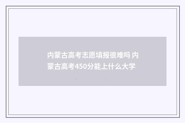 内蒙古高考志愿填报很难吗 内蒙古高考450分能上什么大学