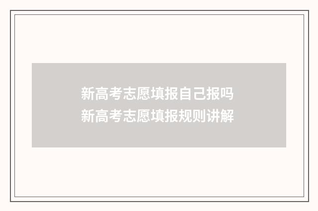 新高考志愿填报自己报吗 新高考志愿填报规则讲解