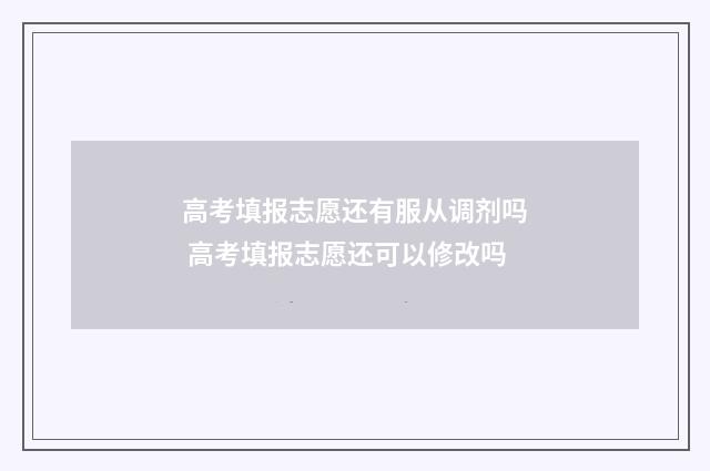 高考填报志愿还有服从调剂吗 高考填报志愿还可以修改吗