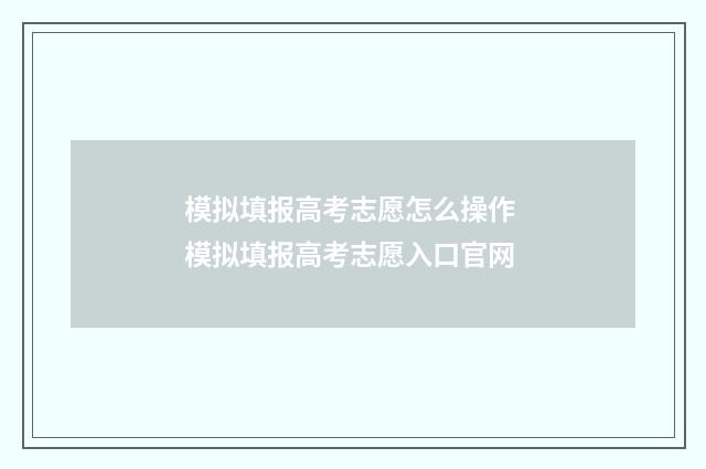 模拟填报高考志愿怎么操作 模拟填报高考志愿入口官网