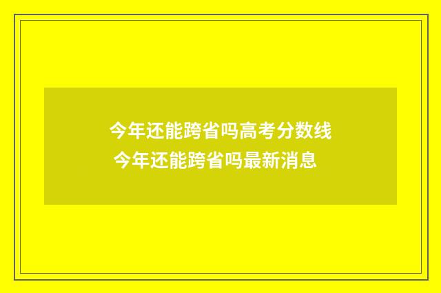 今年还能跨省吗高考分数线 今年还能跨省吗最新消息