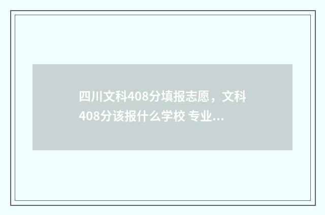 四川文科408分填报志愿,文科408分该报什么学校 专业 四川文科498