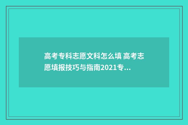 高考专科志愿文科怎么填 高考志愿填报技巧与指南2021专科