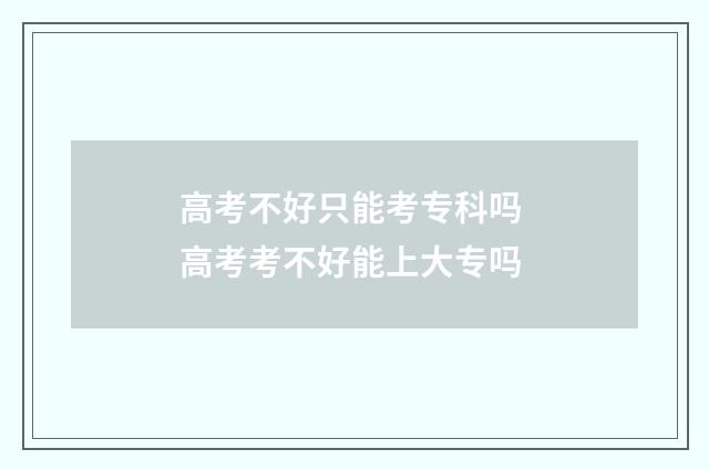 高考不好只能考专科吗 高考考不好能上大专吗