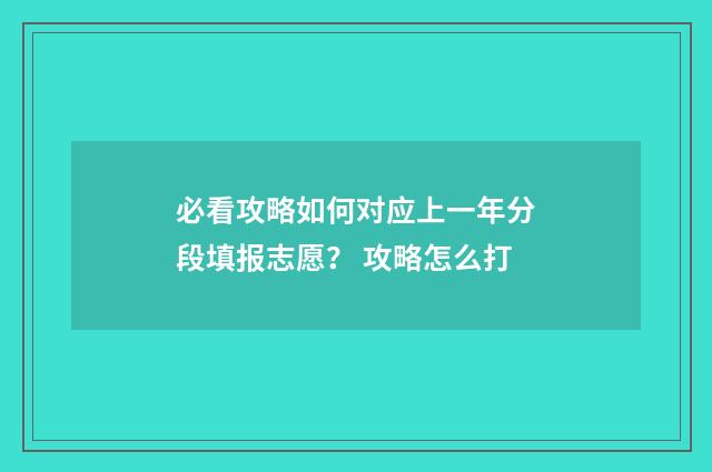 必看攻略如何对应上一年分段填报志愿？ 攻略怎么打