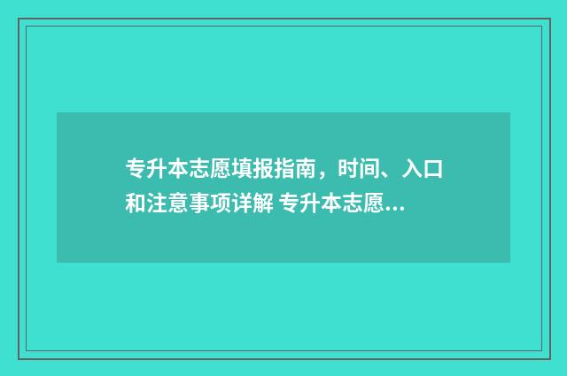 专升本志愿填报指南，时间、入口和注意事项详解 专升本志愿填报时间