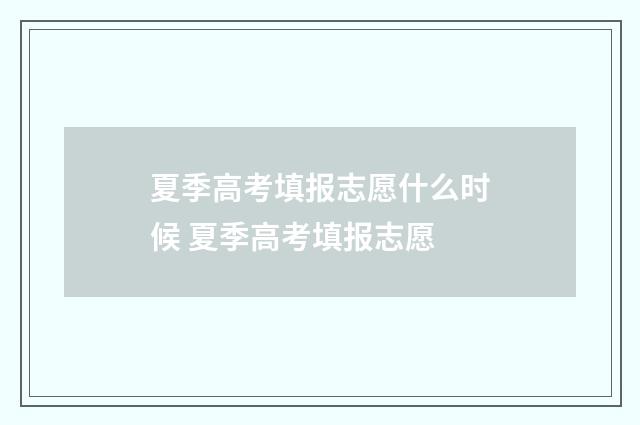 夏季高考填报志愿什么时候 夏季高考填报志愿