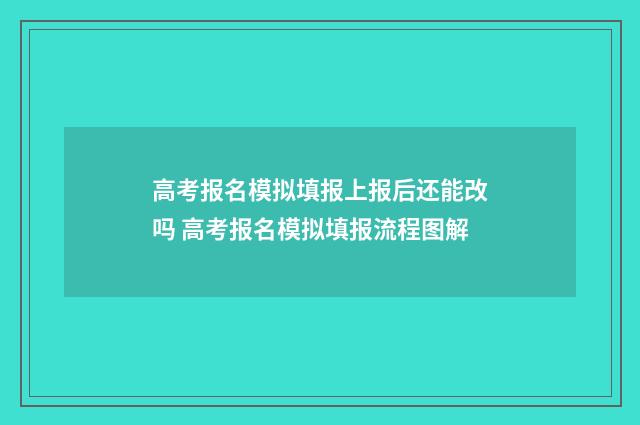 高考报名模拟填报上报后还能改吗 高考报名模拟填报流程图解