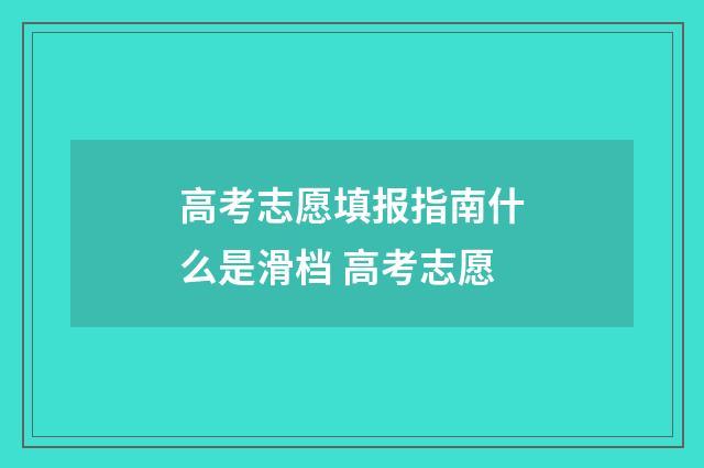 高考志愿填报指南什么是滑档 高考志愿