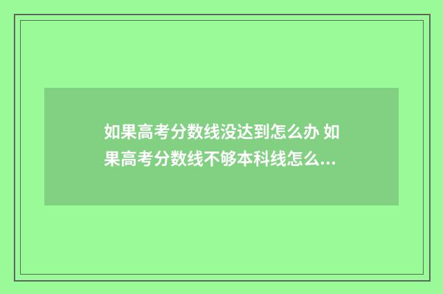 如果高考分数线没达到怎么办 如果高考分数线不够本科线怎么办?