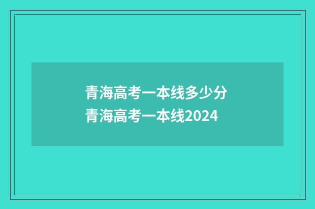 青海高考一本线多少分 青海高考一本线2024