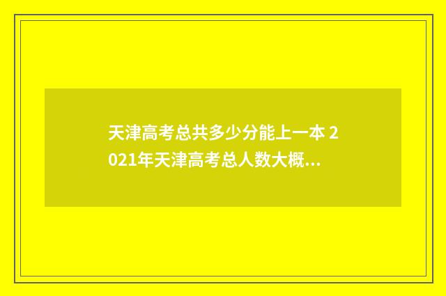 天津高考总共多少分能上一本 2021年天津高考总人数大概多少