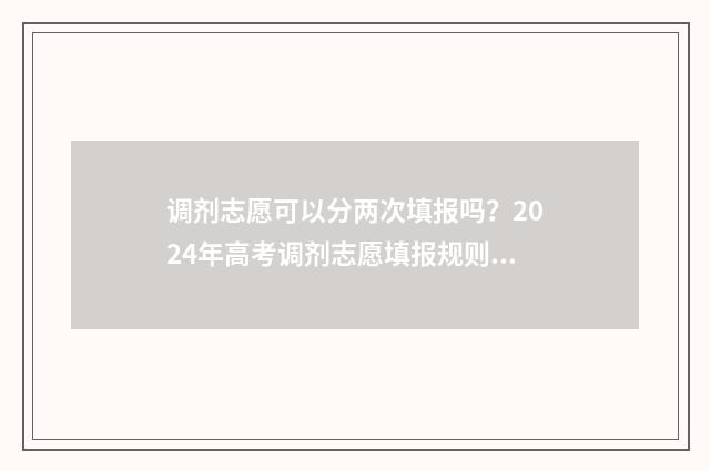 调剂志愿可以分两次填报吗？2024年高考调剂志愿填报规则 调剂志愿可以填几个学校