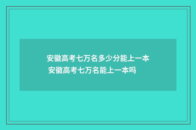 安徽高考七万名多少分能上一本 安徽高考七万名能上一本吗