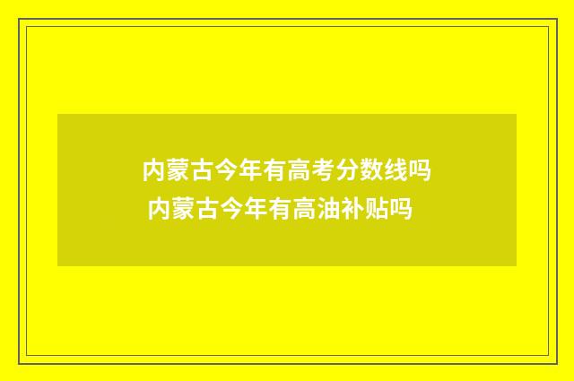 内蒙古今年有高考分数线吗 内蒙古今年有高油补贴吗