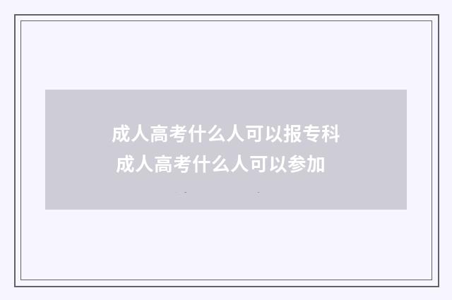 成人高考什么人可以报专科 成人高考什么人可以参加