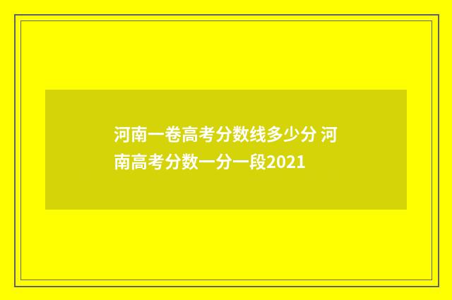 河南一卷高考分数线多少分 河南高考分数一分一段2021