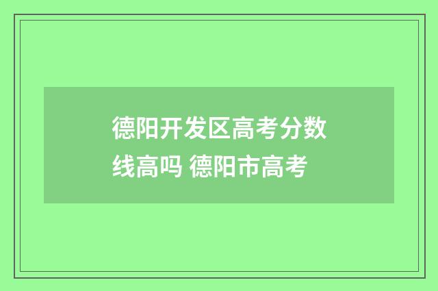 德阳开发区高考分数线高吗 德阳市高考