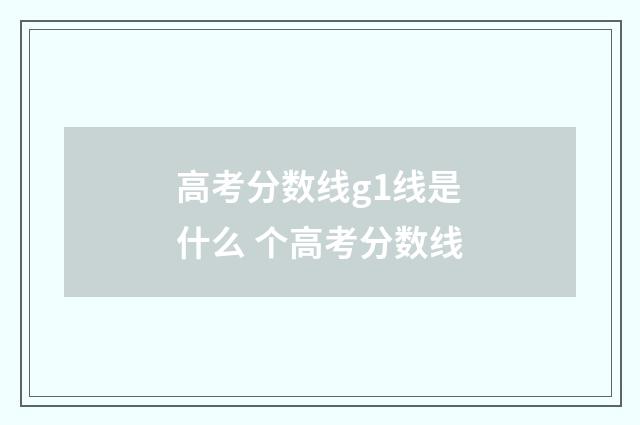 高考分数线g1线是什么 个高考分数线