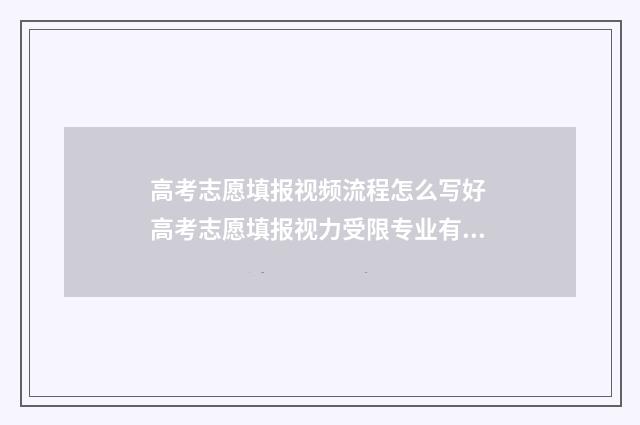 高考志愿填报视频流程怎么写好 高考志愿填报视力受限专业有哪些