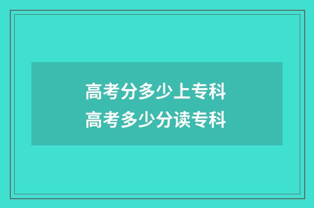 高考分多少上专科 高考多少分读专科