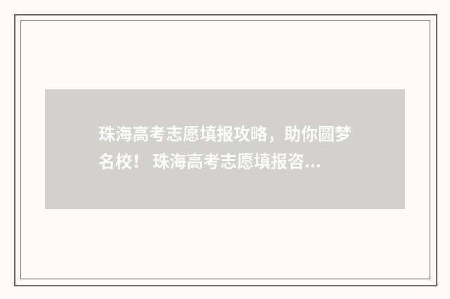 珠海高考志愿填报攻略，助你圆梦名校！ 珠海高考志愿填报咨询机构有哪些