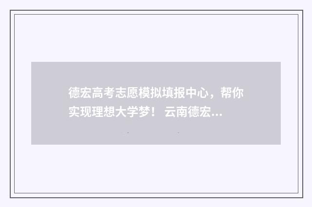 德宏高考志愿模拟填报中心，帮你实现理想大学梦！ 云南德宏2021年高考喜报