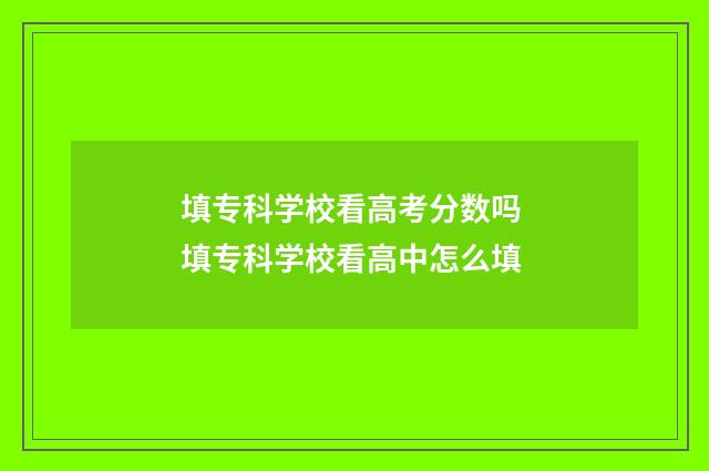 填专科学校看高考分数吗 填专科学校看高中怎么填