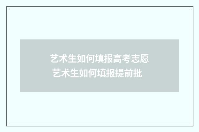艺术生如何填报高考志愿 艺术生如何填报提前批