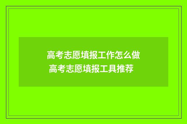 高考志愿填报工作怎么做 高考志愿填报工具推荐