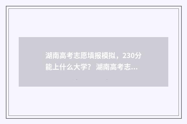湖南高考志愿填报模拟，230分能上什么大学？ 湖南高考志愿填报指南2024