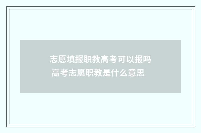 志愿填报职教高考可以报吗 高考志愿职教是什么意思